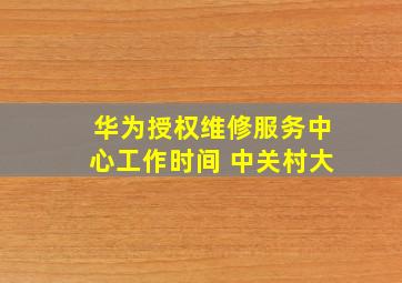 华为授权维修服务中心工作时间 中关村大